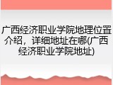 广西经济职业学院地理位置介绍，详细地址在哪(广西经济职业学院地址)