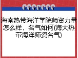 海南热带海洋学院师资力量怎么样，名气如何(海大热带海洋师资名气)