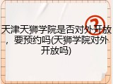 天津天狮学院是否对外开放，要预约吗(天狮学院对外开放吗)