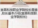 宜昌科技职业学院校长是谁,校长基本介绍(宜昌科技职业学院校长)