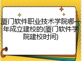 厦门软件职业技术学院哪一年成立建校的(厦门软件学院建校时间)