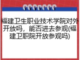 福建卫生职业技术学院对外开放吗，能否进去参观(福建卫职院开放参观吗)