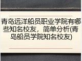青岛远洋船员职业学院有哪些知名校友，简单分析(青岛船员学院知名校友)