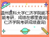 温州医科大学仁济学院能不能考研，成绩在哪里查询(仁济学院考研成绩查询)
