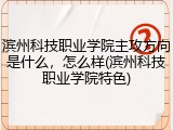 滨州科技职业学院主攻方向是什么，怎么样(滨州科技职业学院特色)