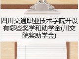 四川交通职业技术学院开设有哪些奖学和助学金(川交院奖助学金)