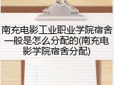 南充电影工业职业学院宿舍一般是怎么分配的(南充电影学院宿舍分配)