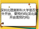 深圳北理莫斯科大学是否对外开放，要预约吗(深北莫开放需预约吗)