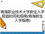 青海职业技术大学新生入学报道时间和指南(青海新生入学指南)