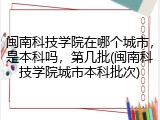 闽南科技学院在哪个城市，是本科吗，第几批(闽南科技学院城市本科批次)