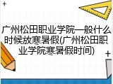 广州松田职业学院一般什么时候放寒暑假(广州松田职业学院寒暑假时间)