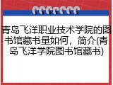 青岛飞洋职业技术学院的图书馆藏书量如何，简介(青岛飞洋学院图书馆藏书)