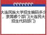 大连民族大学招生编码多少，隶属哪个部门(大连民大招生代码部门)