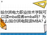 哈尔滨电力职业技术学院可以读mba或者emba吗？为什么(哈尔滨电院读MBA？)