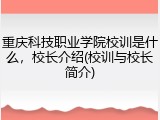 重庆科技职业学院校训是什么，校长介绍(校训与校长简介)