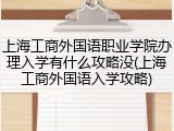 上海工商外国语职业学院办理入学有什么攻略没(上海工商外国语入学攻略)