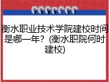 衡水职业技术学院建校时间是哪一年？(衡水职院何时建校)