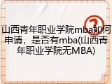 山西青年职业学院mba如何申请，是否有mba(山西青年职业学院无MBA)