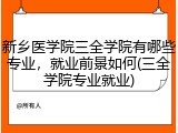 新乡医学院三全学院有哪些专业，就业前景如何(三全学院专业就业)