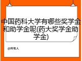 中国药科大学有哪些奖学金和助学金呢(药大奖学金助学金)