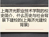 上海济光职业技术学院的校史简介，什么历史与社会背景下建校的(上海济光建校背景)