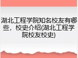湖北工程学院知名校友有哪些，校史介绍(湖北工程学院校友校史)