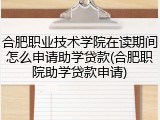 合肥职业技术学院在读期间怎么申请助学贷款(合肥职院助学贷款申请)