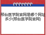 邢台医学院官网是哪个网址多少(邢台医学院官网)