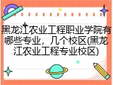 黑龙江农业工程职业学院有哪些专业，几个校区(黑龙江农业工程专业校区)