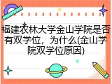 福建农林大学金山学院是否有双学位，为什么(金山学院双学位原因)