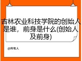 吉林农业科技学院的创始人是谁，前身是什么(创始人及前身)
