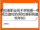 阿拉善职业技术学院哪一年成立建校的(阿拉善职院建校年份)