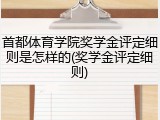 首都体育学院奖学金评定细则是怎样的(奖学金评定细则)