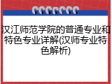 汉江师范学院的普通专业和特色专业详解(汉师专业特色解析)
