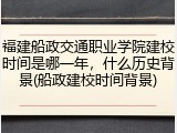 福建船政交通职业学院建校时间是哪一年，什么历史背景(船政建校时间背景)