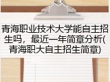 青海职业技术大学能自主招生吗，最近一年简章分析(青海职大自主招生简章)
