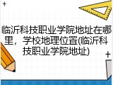 临沂科技职业学院地址在哪里，学校地理位置(临沂科技职业学院地址)