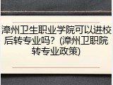 漳州卫生职业学院可以进校后转专业吗？(漳州卫职院转专业政策)