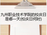 九州职业技术学院的校庆日是哪一天(校庆日何时)