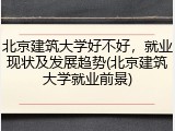 北京建筑大学好不好，就业现状及发展趋势(北京建筑大学就业前景)