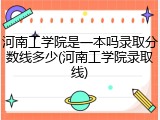 河南工学院是一本吗录取分数线多少(河南工学院录取线)