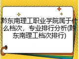 黔东南理工职业学院属于什么档次，专业排行分析(黔东南理工档次排行)