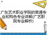 广东艺术职业学院的普通专业和特色专业详解(广艺职院专业解析)