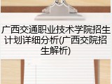 广西交通职业技术学院招生计划详细分析(广西交院招生解析)