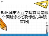 郑州城市职业学院官网是哪个网址多少(郑州城市学院官网)
