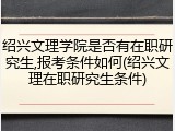 绍兴文理学院是否有在职研究生,报考条件如何(绍兴文理在职研究生条件)