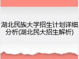 湖北民族大学招生计划详细分析(湖北民大招生解析)
