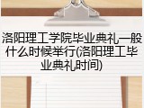 洛阳理工学院毕业典礼一般什么时候举行(洛阳理工毕业典礼时间)