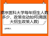 南京医科大学每年招生人数多少，政策变动如何(南医大招生政策人数)