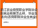 浙江农业商贸职业学院毕业后就业前景怎么样，毕业生去向(农商职院毕业生就业)